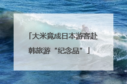 大米竟成日本游客赴韩旅游“纪念品”