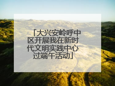 大兴安岭呼中区开展我在新时代文明实践中心过端午活动