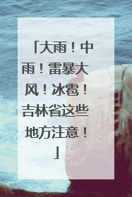 大雨！中雨！雷暴大风！冰雹！吉林省这些地方注意！