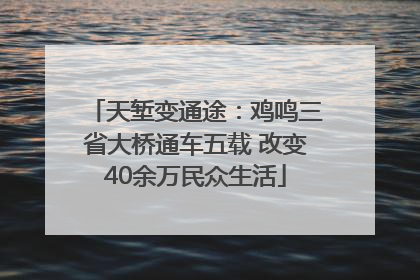 天堑变通途：鸡鸣三省大桥通车五载 改变40余万民众生活