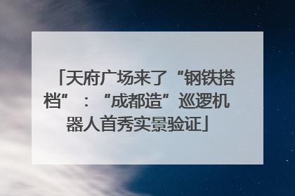 天府广场来了“钢铁搭档”：“成都造”巡逻机器人首秀实景验证