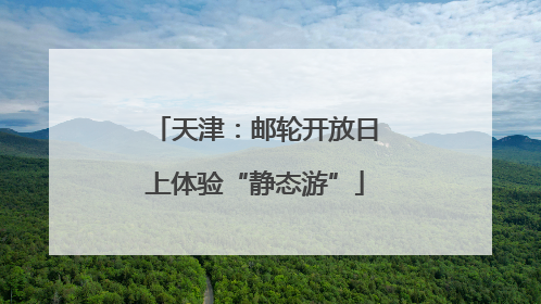 天津：邮轮开放日上体验“静态游”
