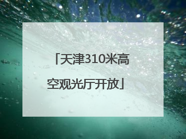 天津310米高空观光厅开放