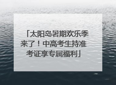 太阳岛暑期欢乐季来了！中高考生持准考证享专属福利