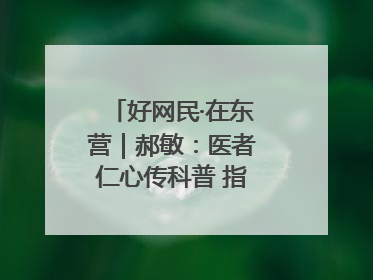 好网民·在东营｜郝敏：医者仁心传科普 指尖聚力护健康