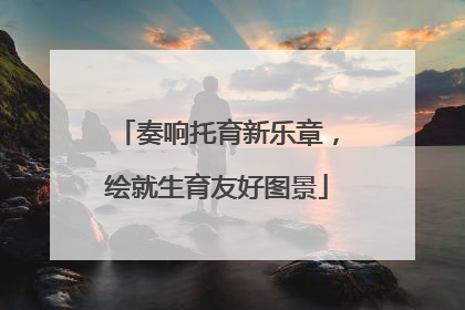 奏响托育新乐章，绘就生育友好图景