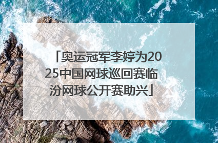 奥运冠军李婷为2025中国网球巡回赛临汾网球公开赛助兴