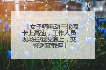 女子骑电动三轮闯卡上高速，工作人员现场拦截没追上，交警巡查截停