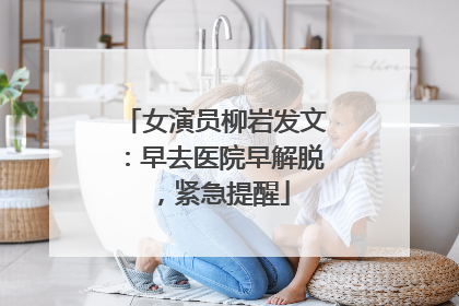 女演员柳岩发文：早去医院早解脱，紧急提醒