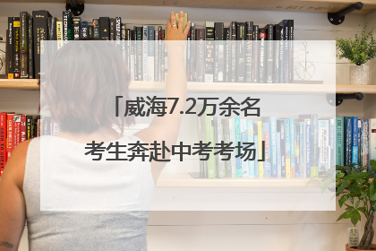 威海7.2万余名考生奔赴中考考场