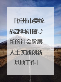 忻州市委统战部调研指导新的社会阶层人士实践创新基地工作