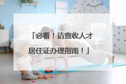 必看！请查收人才居住证办理指南！