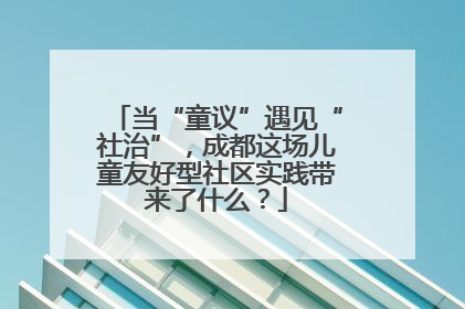 当“童议”遇见“社治”，成都这场儿童友好型社区实践带来了什么？