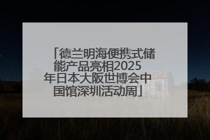 德兰明海便携式储能产品亮相2025年日本大阪世博会中国馆深圳活动周