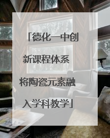 德化一中创新课程体系 将陶瓷元素融入学科教学