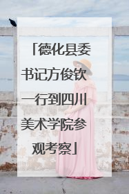 德化县委书记方俊钦一行到四川美术学院参观考察