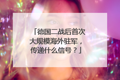 德国二战后首次大规模海外驻军，传递什么信号？