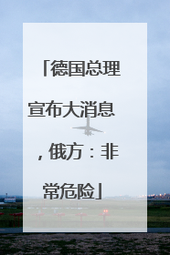 德国总理宣布大消息，俄方：非常危险