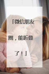 微信朋友圈，能折叠了！