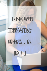 小区配电工程使用劣质电缆，危险！
