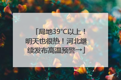 局地39℃以上！明天也很热！河北继续发布高温预警→