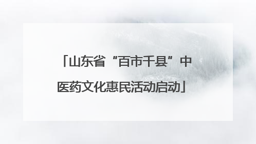 山东省“百市千县”中医药文化惠民活动启动