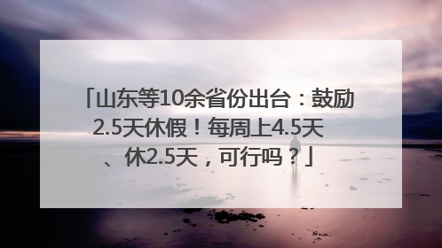 山东等10余省份出台：鼓励2.5天休假！每周上4.5天、休2.5天，可行吗？