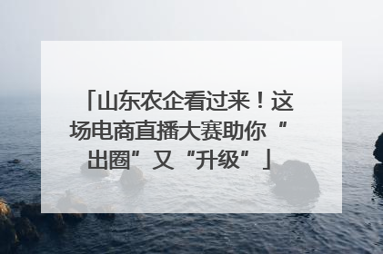山东农企看过来！这场电商直播大赛助你“出圈”又“升级”