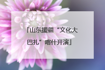 山东援疆“文化大巴扎”喀什开演