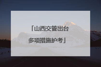 山西交管出台多项措施护考