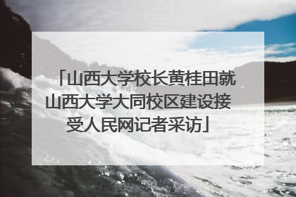 山西大学校长黄桂田就山西大学大同校区建设接受人民网记者采访