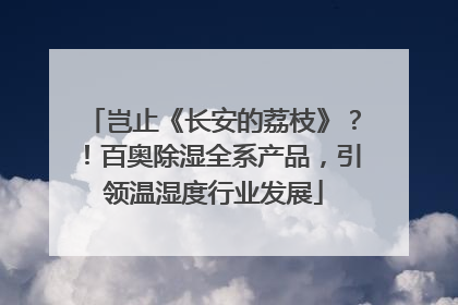 岂止《长安的荔枝》？！百奥除湿全系产品，引领温湿度行业发展