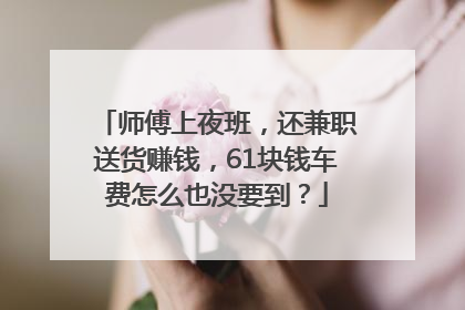 师傅上夜班，还兼职送货赚钱，61块钱车费怎么也没要到？