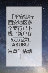 平安银行西安地区多个支行已下线“新户存5万元送LABUBU盲盒”活动