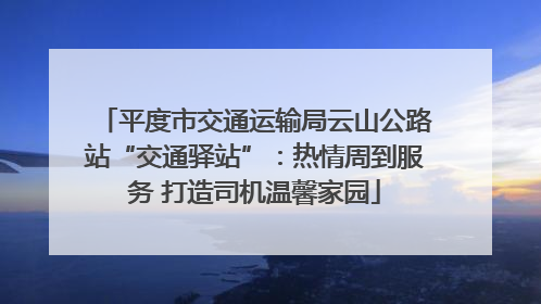 平度市交通运输局云山公路站“交通驿站”：热情周到服务 打造司机温馨家园