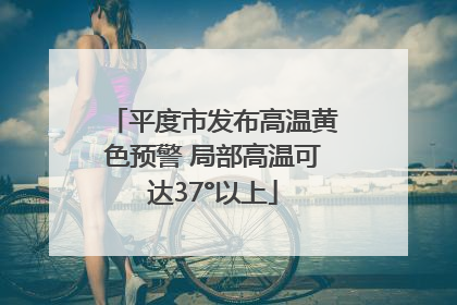 平度市发布高温黄色预警 局部高温可达37°以上