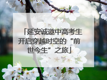 延安诚邀中高考生开启穿越时空的“前世今生”之旅