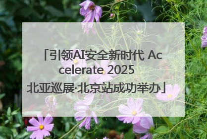 引领AI安全新时代 Accelerate 2025北亚巡展·北京站成功举办
