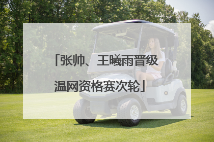 张帅、王曦雨晋级温网资格赛次轮