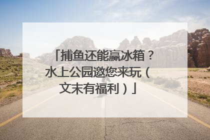 捕鱼还能赢冰箱？水上公园邀您来玩（文末有福利）