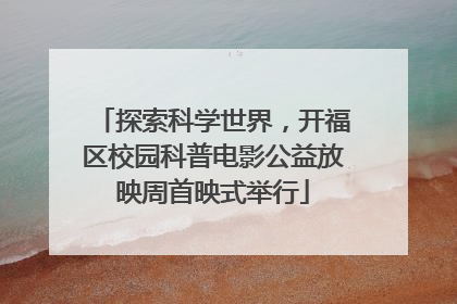 探索科学世界，开福区校园科普电影公益放映周首映式举行