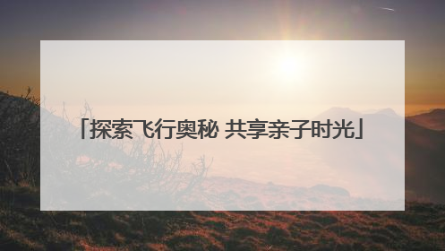 探索飞行奥秘 共享亲子时光