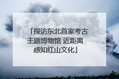 探访东北首家考古主题博物馆 近距离感知红山文化