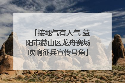 接地气有人气 益阳市赫山区龙舟赛场吹响征兵宣传号角