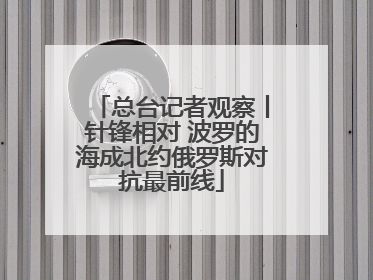 总台记者观察丨针锋相对 波罗的海成北约俄罗斯对抗最前线