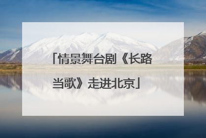 情景舞台剧《长路当歌》走进北京