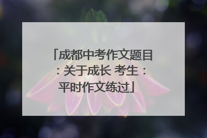 成都中考作文题目：关于成长 考生：平时作文练过