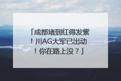 成都堵到红得发紫！川AG大军已出动！你在路上没？