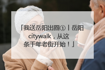 我送岳阳出圈①丨岳阳citywalk，从这条千年老街开始！
