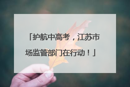 护航中高考，江苏市场监管部门在行动！